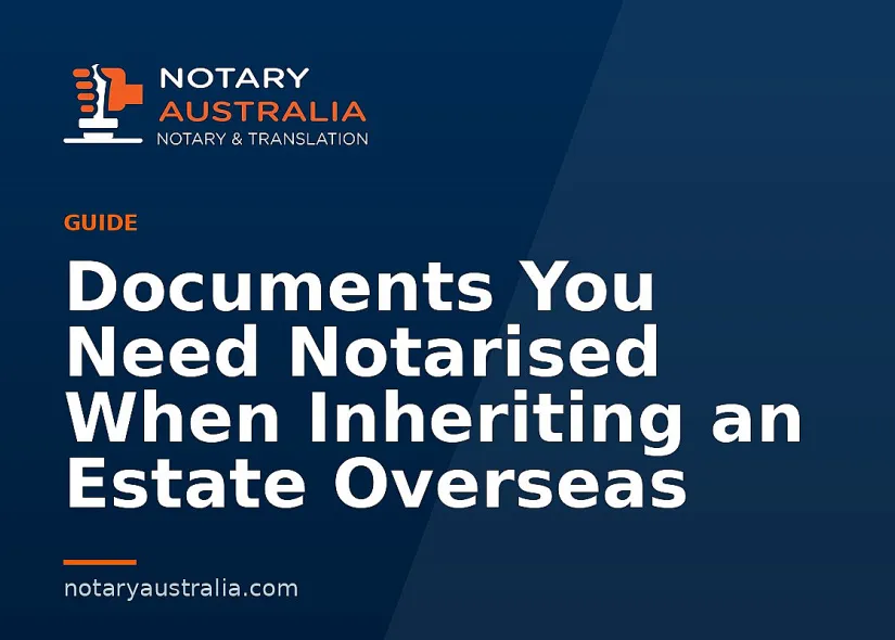 Documents You Need Notarised When Inheriting an Estate Overseas
