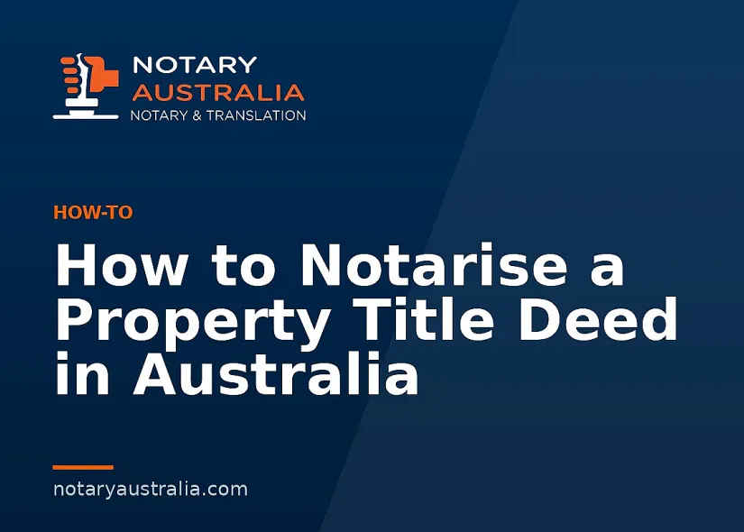 How to Notarise a Property Title Deed in Australia